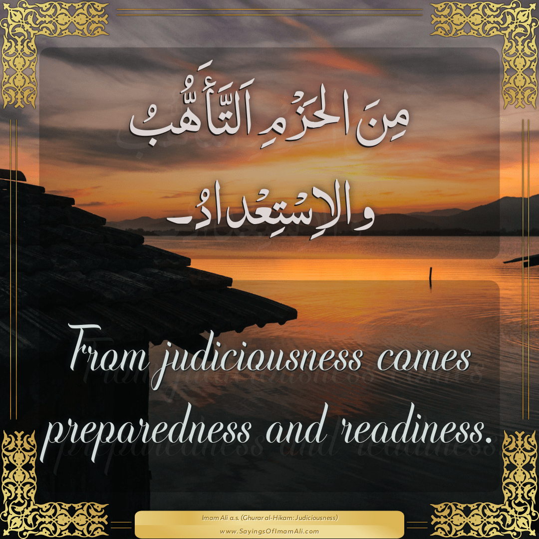 From judiciousness comes preparedness and readiness.